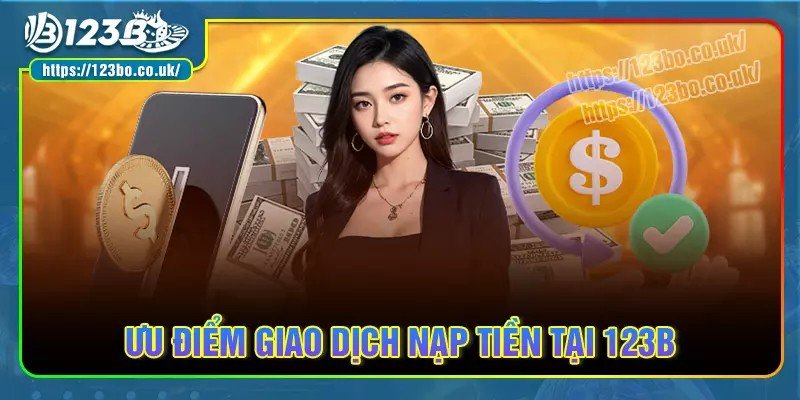 Ưu điểm nổi bật khi thực hiện nạp tiền 123b