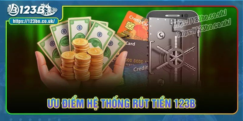 Ưu điểm nổi bật của hệ thống rút tiền 123b
